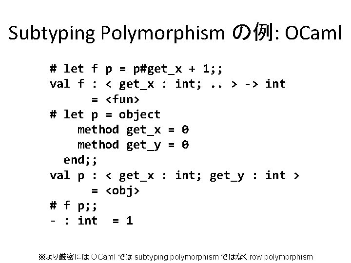 Subtyping Polymorphism の例: OCaml # let f p = p#get_x + 1; ; val