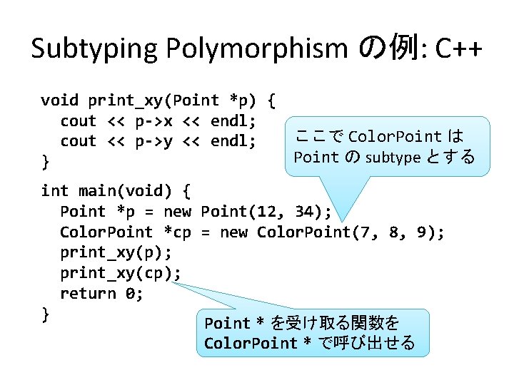 Subtyping Polymorphism の例: C++ void print_xy(Point *p) { cout << p->x << endl; ここで