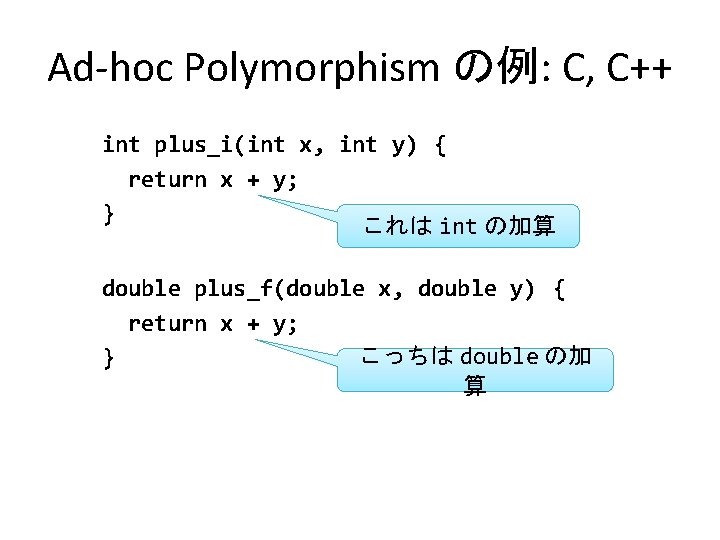 Ad-hoc Polymorphism の例: C, C++ int plus_i(int x, int y)　{ return x + y;