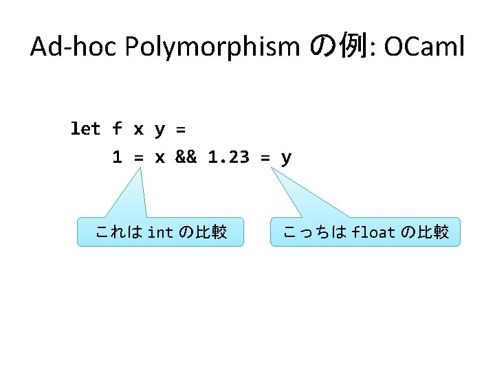 Ad-hoc Polymorphism の例: OCaml let f x y = 1 = x && 1.