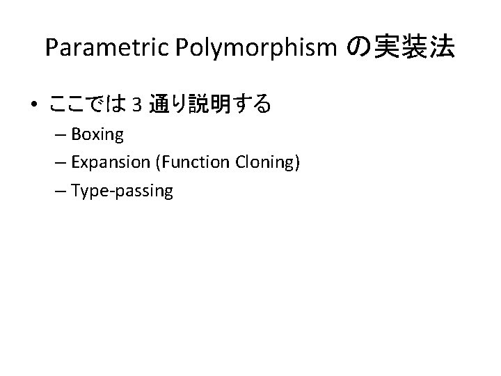 Parametric Polymorphism の実装法 • ここでは 3 通り説明する – Boxing – Expansion (Function Cloning) –