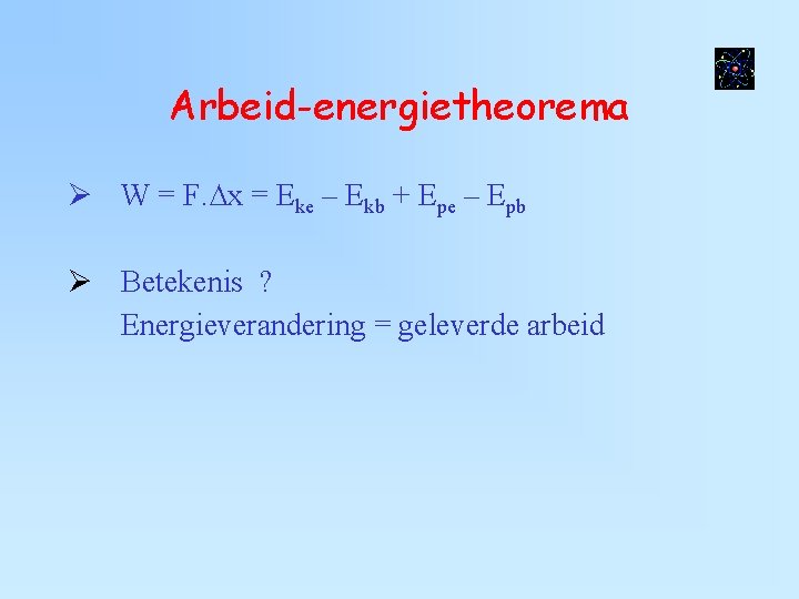 Arbeid-energietheorema W = F. ∆x = Eke – Ekb + Epe – Epb Betekenis