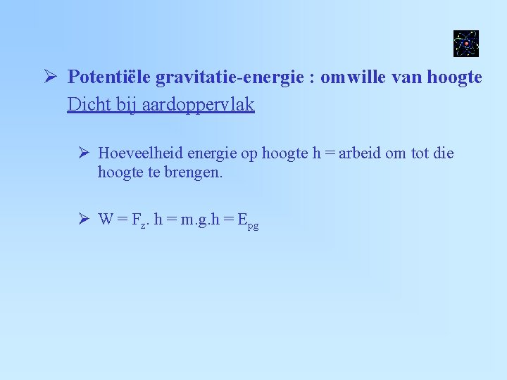  Potentiële gravitatie-energie : omwille van hoogte Dicht bij aardoppervlak Hoeveelheid energie op hoogte