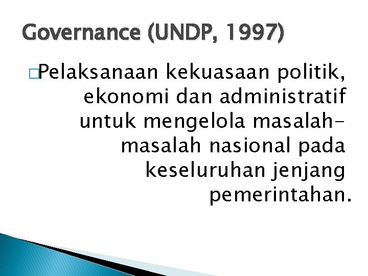 Governance (UNDP, 1997) �Pelaksanaan kekuasaan politik, ekonomi dan administratif untuk mengelola masalah nasional pada
