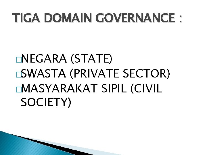 TIGA DOMAIN GOVERNANCE : �NEGARA (STATE) �SWASTA (PRIVATE SECTOR) �MASYARAKAT SIPIL (CIVIL SOCIETY) 