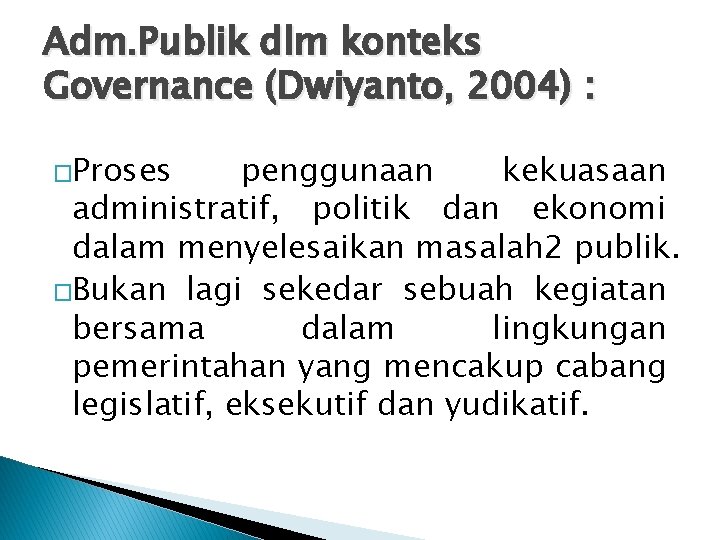 Adm. Publik dlm konteks Governance (Dwiyanto, 2004) : �Proses penggunaan kekuasaan administratif, politik dan