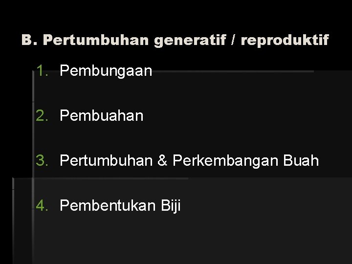 B. Pertumbuhan generatif / reproduktif 1. Pembungaan 2. Pembuahan 3. Pertumbuhan & Perkembangan Buah