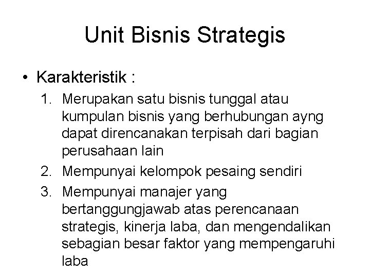 Unit Bisnis Strategis • Karakteristik : 1. Merupakan satu bisnis tunggal atau kumpulan bisnis