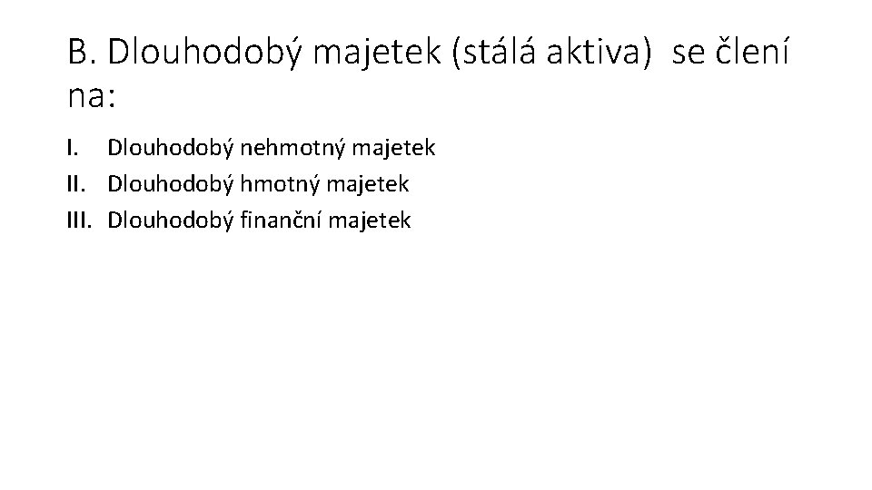 B. Dlouhodobý majetek (stálá aktiva) se člení na: I. Dlouhodobý nehmotný majetek II. Dlouhodobý