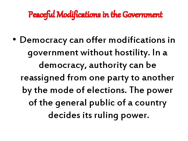 Peaceful Modifications in the Government • Democracy can offer modifications in government without hostility.