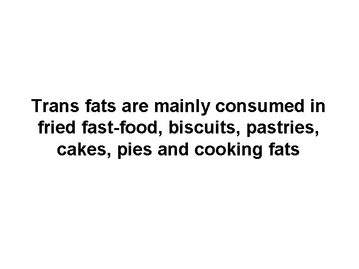 Trans fats are mainly consumed in fried fast-food, biscuits, pastries, cakes, pies and cooking