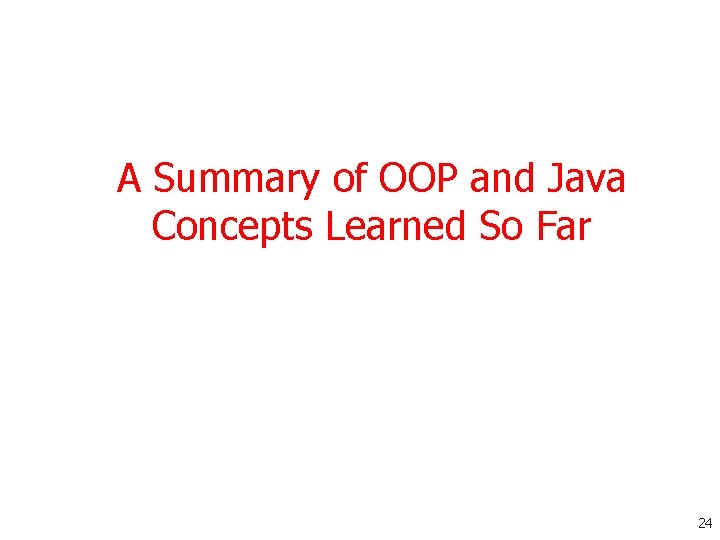 A Summary of OOP and Java Concepts Learned So Far 24 