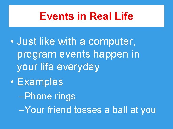 Events in Real Life • Just like with a computer, program events happen in