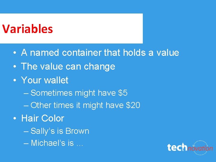 Variables • A named container that holds a value • The value can change