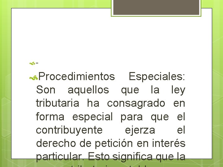  - Procedimientos Especiales: Son aquellos que la ley tributaria ha consagrado en forma