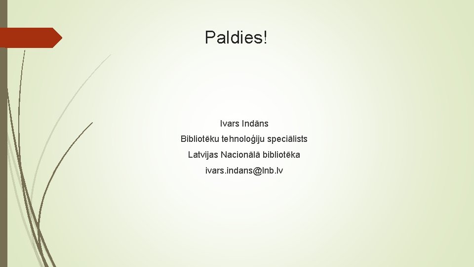 Paldies! Ivars Indāns Bibliotēku tehnoloģiju speciālists Latvijas Nacionālā bibliotēka ivars. indans@lnb. lv 