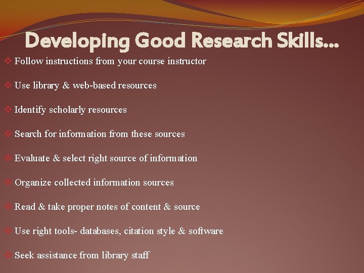 Developing Good Research Skills… v Follow instructions from your course instructor v Use library
