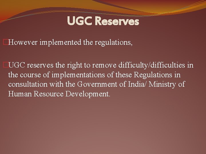 UGC Reserves �However implemented the regulations, �UGC reserves the right to remove difficulty/difficulties in