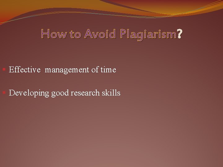How to Avoid Plagiarism? § Effective management of time § Developing good research skills