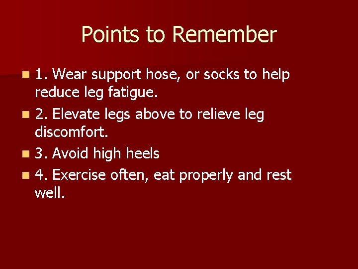 Points to Remember 1. Wear support hose, or socks to help reduce leg fatigue.