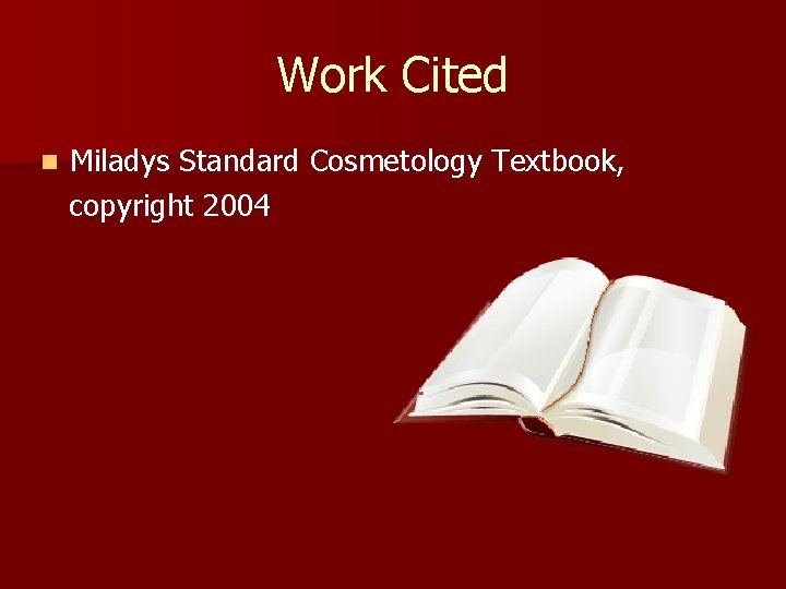 Work Cited n Miladys Standard Cosmetology Textbook, copyright 2004 