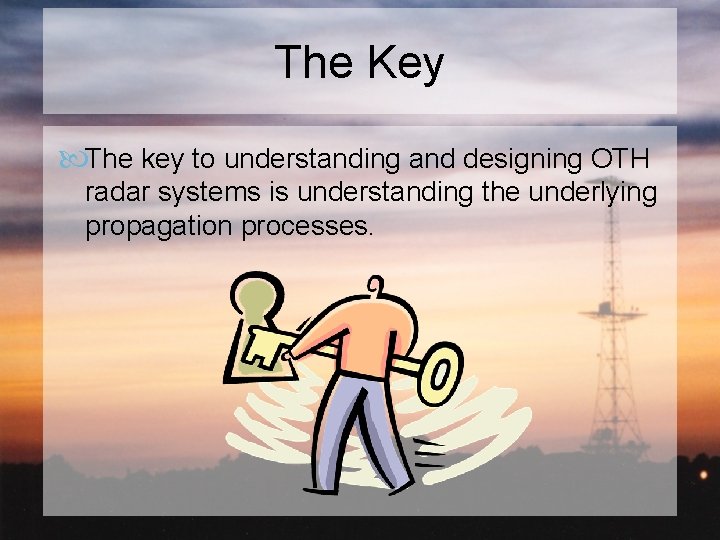 The Key The key to understanding and designing OTH radar systems is understanding the