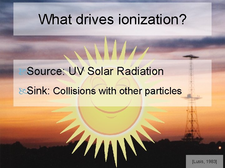 What drives ionization? Source: UV Solar Radiation Sink: Collisions with other particles [Lusis, 1983]