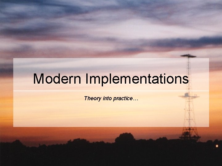 Modern Implementations Theory into practice… 