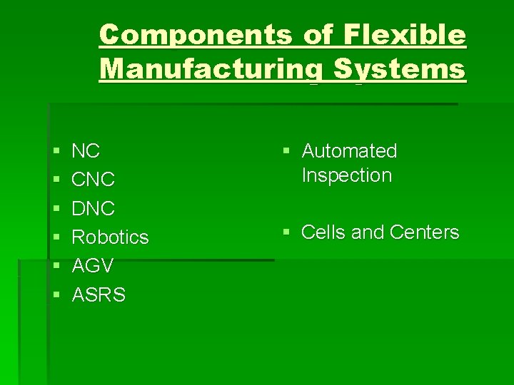 Components of Flexible Manufacturing Systems § § § NC CNC DNC Robotics AGV ASRS
