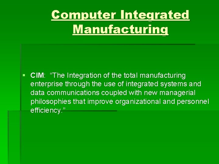 Computer Integrated Manufacturing § CIM: “The Integration of the total manufacturing enterprise through the
