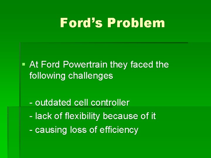 Ford’s Problem § At Ford Powertrain they faced the following challenges - outdated cell