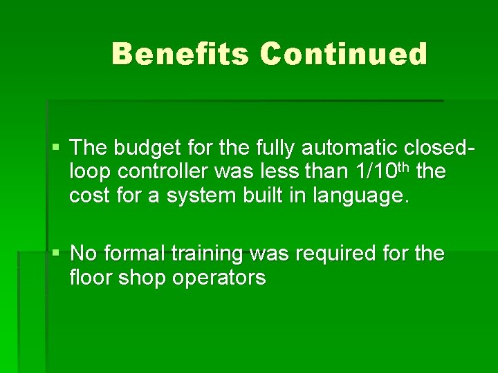 Benefits Continued § The budget for the fully automatic closedloop controller was less than