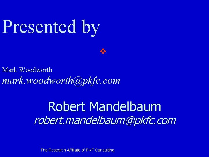 Presented by v Mark Woodworth mark. woodworth@pkfc. com Robert Mandelbaum robert. mandelbaum@pkfc. com The