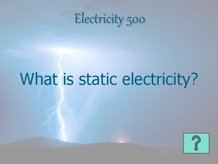 Electricity 500 What is static electricity? 