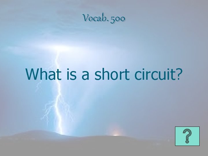 Vocab. 500 What is a short circuit? 