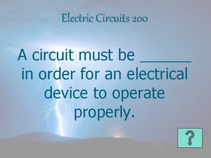Electric Circuits 200 A circuit must be ______ in order for an electrical device