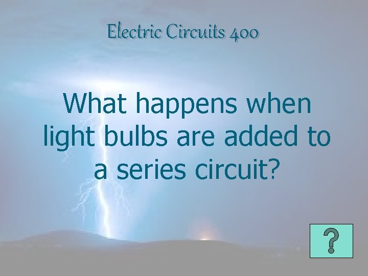 Electric Circuits 400 What happens when light bulbs are added to a series circuit?