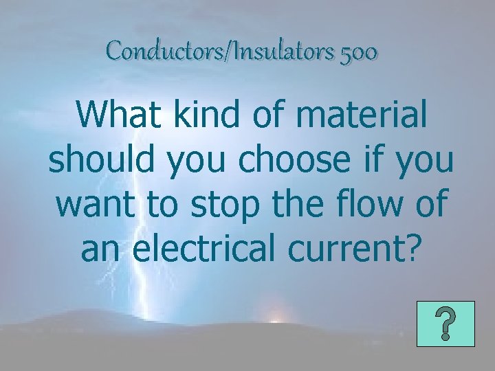 Conductors/Insulators 500 What kind of material should you choose if you want to stop