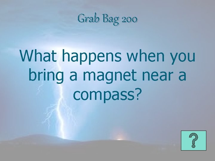 Grab Bag 200 What happens when you bring a magnet near a compass? 