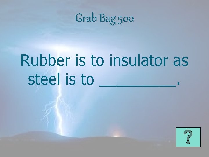 Grab Bag 500 Rubber is to insulator as steel is to _____. 