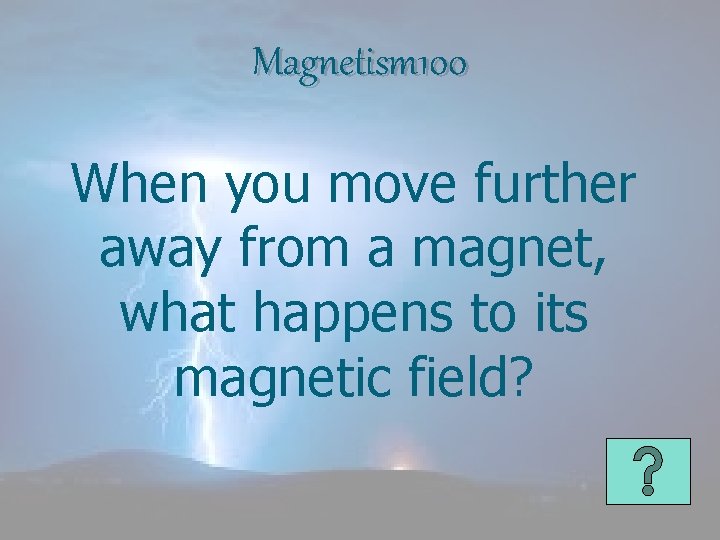 Magnetism 100 When you move further away from a magnet, what happens to its