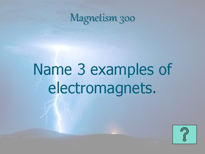 Magnetism 300 Name 3 examples of electromagnets. 