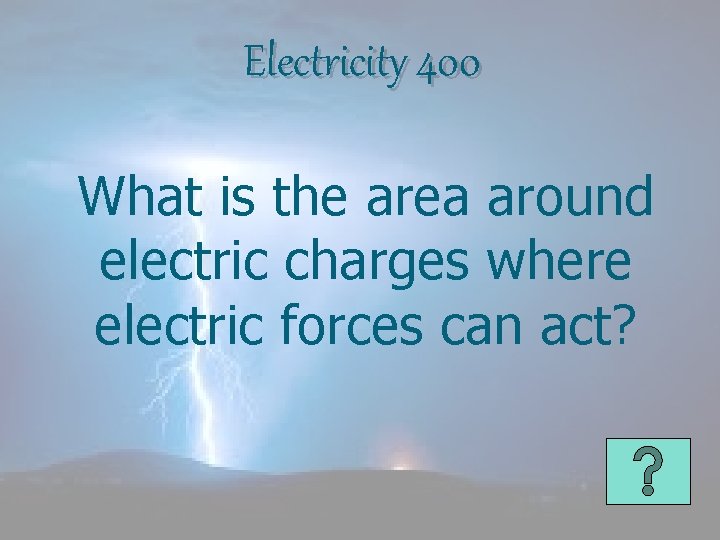 Electricity 400 What is the area around electric charges where electric forces can act?