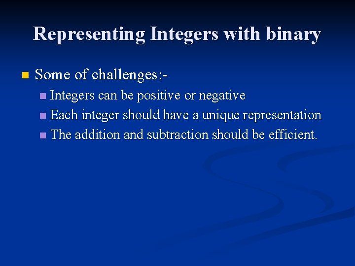 Representing Integers with binary n Some of challenges: Integers can be positive or negative