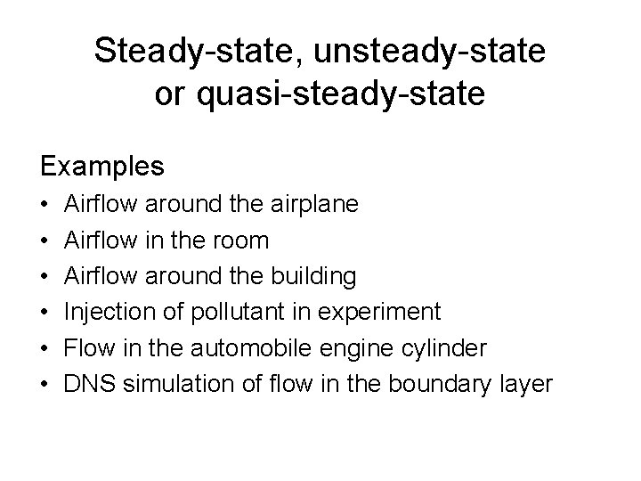 Steady-state, unsteady-state or quasi-steady-state Examples • • • Airflow around the airplane Airflow in