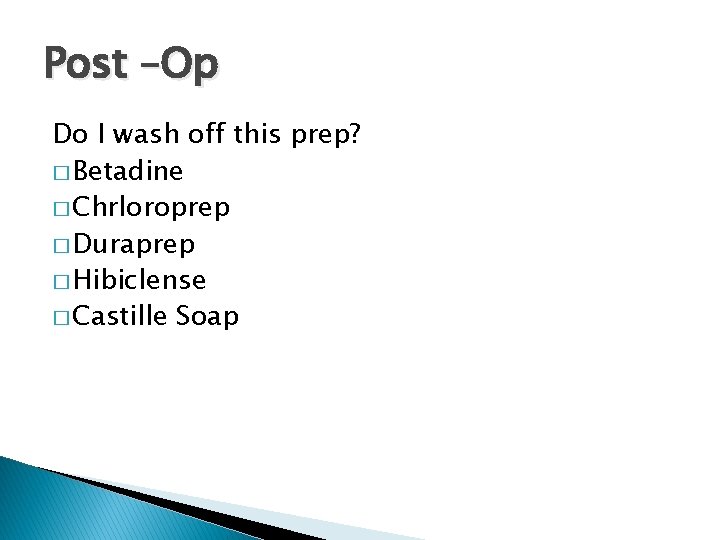 Post –Op Do I wash off this prep? � Betadine � Chrloroprep � Duraprep Post –Op Do I wash off this prep? � Betadine � Chrloroprep � Duraprep