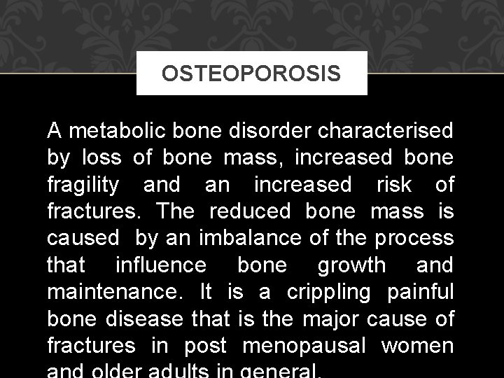 OSTEOPOROSIS A metabolic bone disorder characterised by loss of bone mass, increased bone fragility