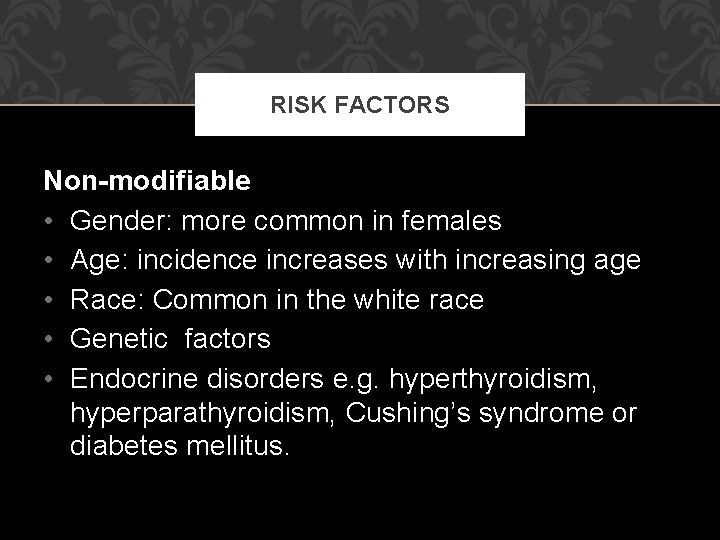 RISK FACTORS Non-modifiable • Gender: more common in females • Age: incidence increases with