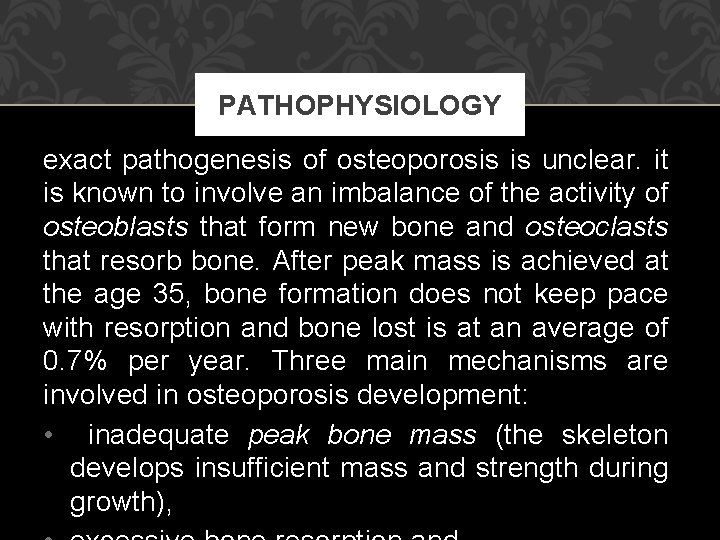 PATHOPHYSIOLOGY exact pathogenesis of osteoporosis is unclear. it is known to involve an imbalance