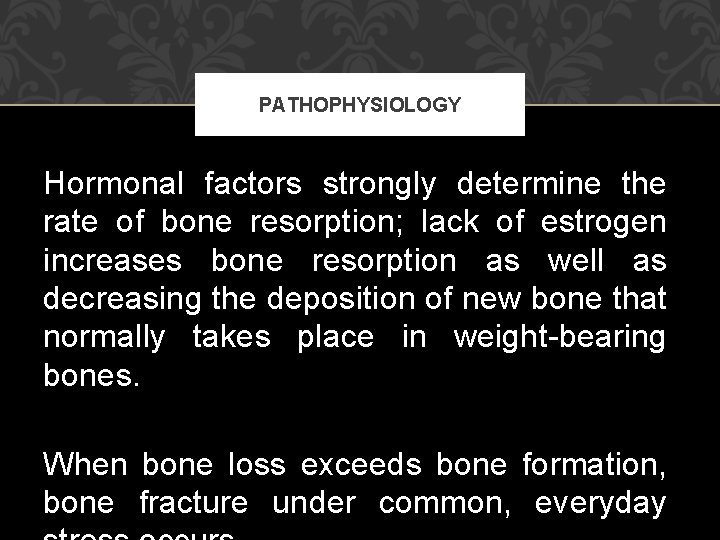 PATHOPHYSIOLOGY Hormonal factors strongly determine the rate of bone resorption; lack of estrogen increases